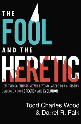 Fool and the Heretic: How Two Scientists Moved beyond Labels to a Christian Dialogue about Creation and Evolution
