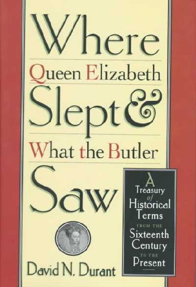 Where Queen Elizabeth Slept and What the Butler Saw: A Treasury of Historical Terms from the Sixteenth Century to the Present Us ed.