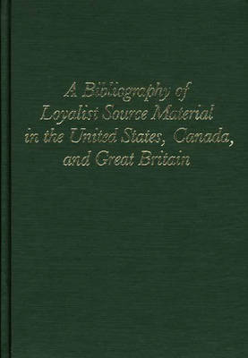 Bibliography of Loyalist Source Material in the United States, Canada and  Great Britain