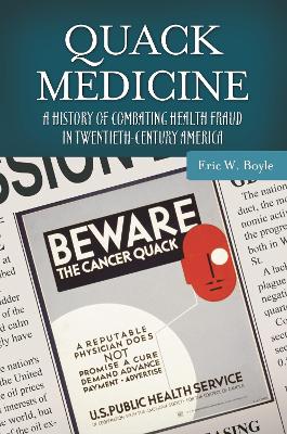 Quack Medicine: A History of Combating Health Fraud in Twentieth-Century America