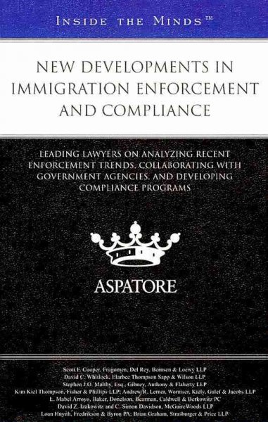 New Developments in Immigration Enforcement and Compliance: Leading Lawyers on Analyzing Recent Enforcement Trends, Collaborating with  Government Agencies, and Developing Compliance Programs