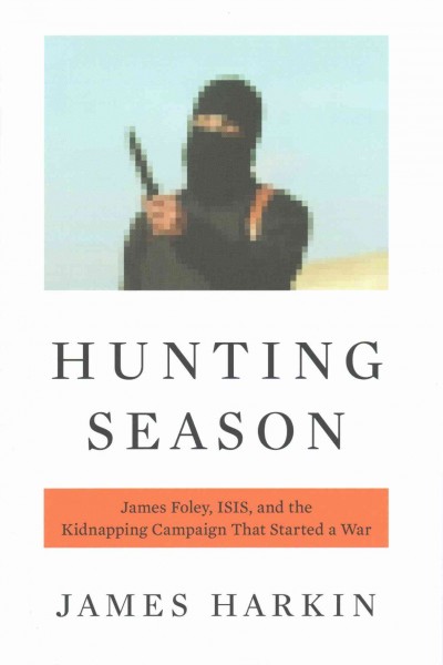 Hunting Season: James Foley, ISIS, and the Kidnapping Campaign That Started a War