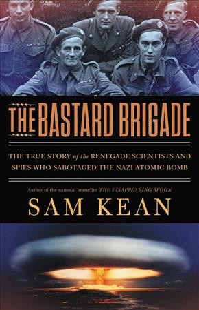 Bastard Brigade: The True Story of the Renegade Scientists and Spies Who Sabotaged the Nazi  Atomic Bomb