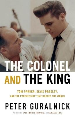 Colonel and the King: Tom Parker, Elvis Presley, and the Partnership That Rocked the World