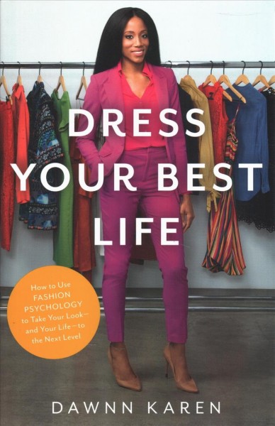 Dress Your Best Life: How to Use Fashion Psychology to Take Your Look -- And Your Life -- To the  Next Level