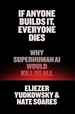 If Anyone Builds It, Everyone Dies: Why Superhuman AI Would Kill Us All