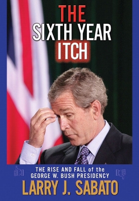 Sixth Year Itch: The Rise and Fall of the George W. Bush Presidency