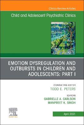 Emotion Dysregulation and Outbursts in Children and Adolescents: Part I, An  Issue of ChildAnd Adolescent Psychiatric Clinics of North America, Volume 30-2