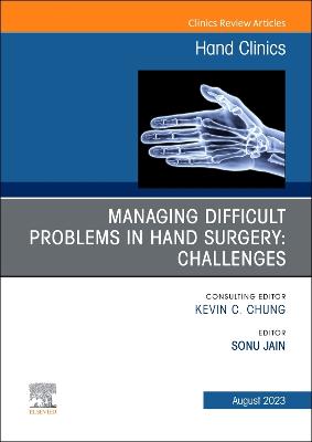 Managing Difficult Problems in Hand Surgery: Challenges, Complications and  Revisions, An Issue of Hand Clinics, Volume 39-3