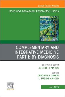 Complementary and Integrative Medicine Part I: By Diagnosis, An Issue of  ChildAnd Adolescent Psychiatric Clinics of North America, Volume 32-2