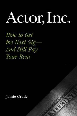 Actor, Inc.: How to Get the Next Gig--And Still Pay Your Rent