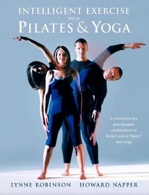 Intelligent Exercise with Pilates & Yoga: A contemporary and dynamic combination of Body Control Pilates and yoga