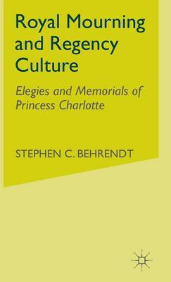 Royal Mourning and Regency Culture: Elegies and Memorials of Princess Charlotte