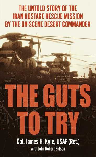 Guts to Try: The Untiold Story of the Iran Hostage Rescue Mission by the On-Scene Desert  Commander