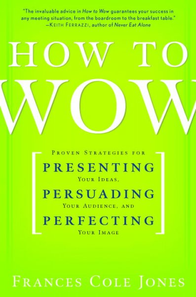 How to Wow: Proven Strategies for Presenting Your Ideas, Persuading Your Audience, and  Perfecting Your Image