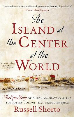 Island at the Center of the World: The Epic Story of Dutch Manhattan and the Forgotten Colony that Shaped America