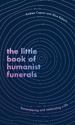 Little Book of Humanist Funerals: Remembering and celebrating a life