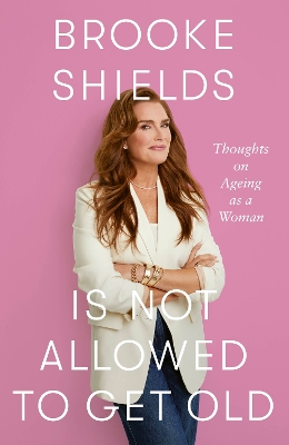 Brooke Shields is Not Allowed to Get Old: Thoughts on ageing as a woman