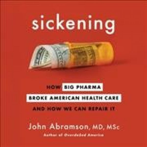 Sickening: How Big Pharma Broke American Health Care and How We Can Repair It Unabridged edition