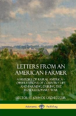 Letters from an American Farmer: A History of Rural America, Observations of Country Life and Farming during  the Revolutionary War (Hardcover)