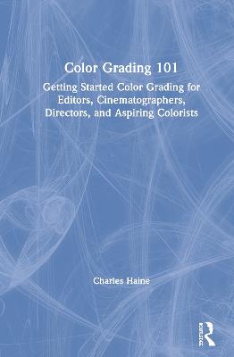Color Grading 101: Getting Started Color Grading for Editors, Cinematographers, Directors, and  Aspiring Colorists