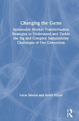 Changing the Game: Sustainable Market Transformation Strategies to Understand and Tackle the  Big and Complex Sustainability Challenges of Our Generation