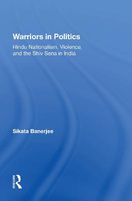 Warriors In Politics: Hindu Nationalism, Violence, And The Shiv Sena In India
