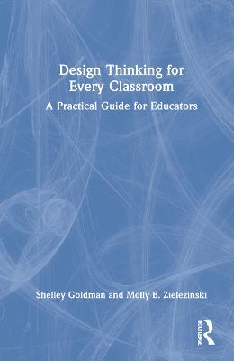 Design Thinking for Every Classroom: A Practical Guide for Educators