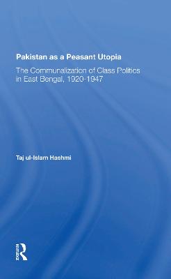 Pakistan As A Peasant Utopia: The Communalization Of Class Politics In East Bengal, 1920-1947