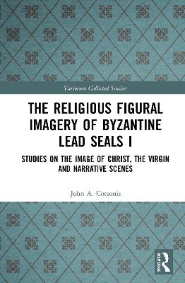 Religious Figural Imagery of Byzantine Lead Seals I: Studies on the Image of Christ, the Virgin and Narrative Scenes