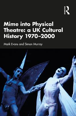 Mime into Physical Theatre: A UK Cultural History 19702000