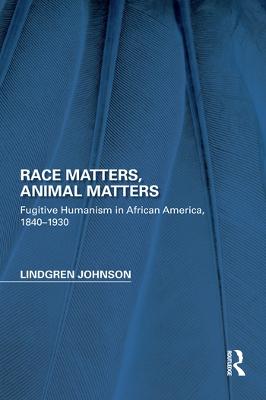 Race Matters, Animal Matters: Fugitive Humanism in African America, 1840-1930