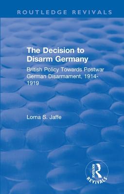 Decision to Disarm Germany: British Policy Towards Postwar German Disarmament, 1914-1919