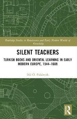 Silent Teachers: Turkish Books and Oriental Learning in Early Modern Europe, 15441669