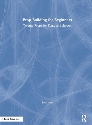 Prop Building for Beginners: Twenty Props for Stage and Screen