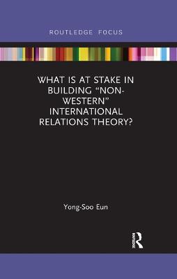 What Is at Stake in Building Non-Western International Relations Theory?