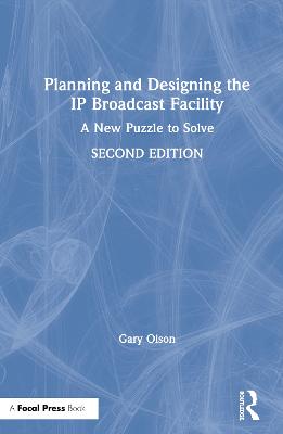 Planning and Designing the IP Broadcast Facility: A New Puzzle to Solve 2nd edition