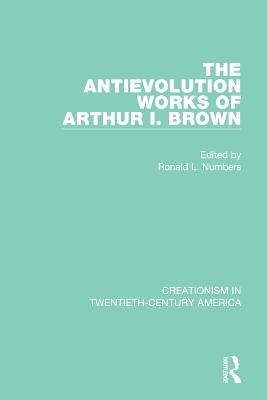 Antievolution Works of Arthur I. Brown: A Ten-Volume Anthology of Documents, 19031961