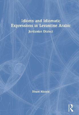 Idioms and Idiomatic Expressions in Levantine Arabic: Jordanian Dialect