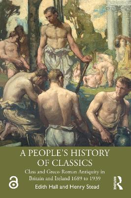People's History of Classics: Class and Greco-Roman Antiquity in Britain and Ireland 1689 to 1939