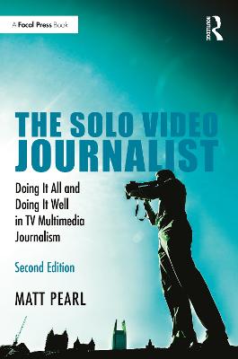 Solo Video Journalist: Doing It All and Doing It Well in TV Multimedia Journalism 2nd edition