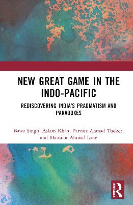 New Great Game in the Indo-Pacific: Rediscovering Indias Pragmatism and Paradoxes