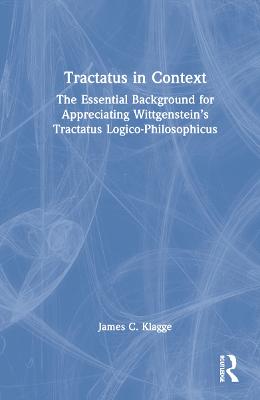 Tractatus in Context: The Essential Background for Appreciating Wittgensteins Tractatus  Logico-Philosophicus