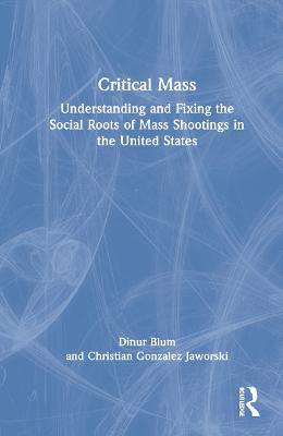 Critical Mass: Understanding and Fixing the Social Roots of Mass Shootings in the United  States
