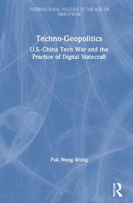 Techno-Geopolitics: US-China Tech War and the Practice of Digital Statecraft