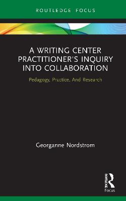 Writing Center Practitioner's Inquiry into Collaboration: Pedagogy, Practice, And Research
