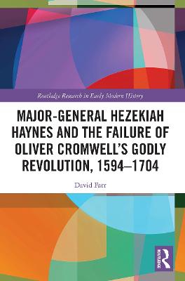 Major-General Hezekiah Haynes and the Failure of Oliver Cromwells Godly  Revolution, 15941704