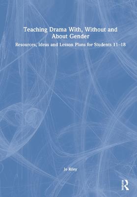 Teaching Drama With, Without and About Gender: Resources, Ideas and Lesson Plans for Students 1118