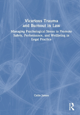 Vicarious Trauma and Burnout in Law: Managing Psychological Stress to Promote Safety, Performance, and Wellbeing  in Legal Practice