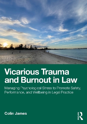 Vicarious Trauma and Burnout in Law: Managing Psychological Stress to Promote Safety, Performance, and Wellbeing  in Legal Practice